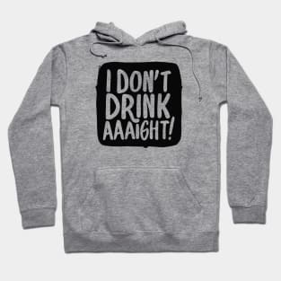 I Don't Drink Aaight! Hoodie